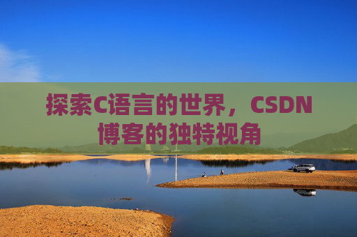 探索C语言的世界，CSDN博客的独特视角